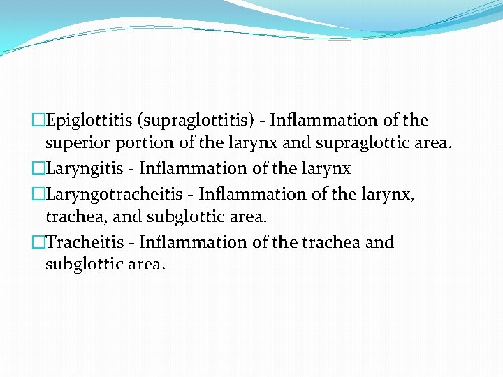 �Epiglottitis (supraglottitis) - Inflammation of the superior portion of the larynx and supraglottic area.