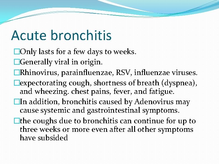 Acute bronchitis �Only lasts for a few days to weeks. �Generally viral in origin.