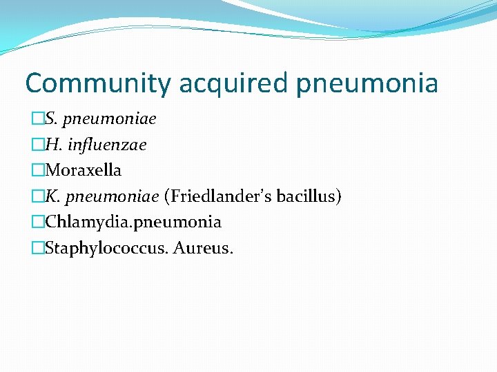 Community acquired pneumonia �S. pneumoniae �H. influenzae �Moraxella �K. pneumoniae (Friedlander’s bacillus) �Chlamydia. pneumonia