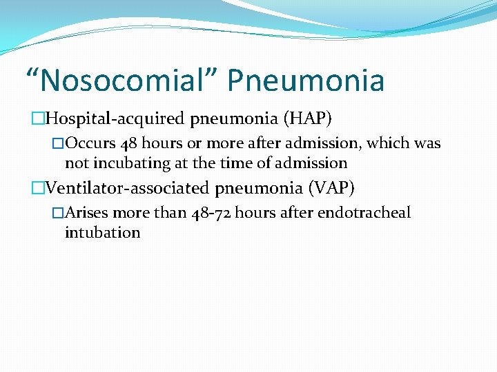 “Nosocomial” Pneumonia �Hospital-acquired pneumonia (HAP) �Occurs 48 hours or more after admission, which was