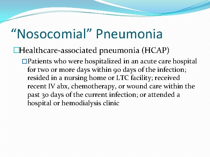 “Nosocomial” Pneumonia �Healthcare-associated pneumonia (HCAP) �Patients who were hospitalized in an acute care hospital