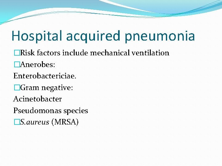Hospital acquired pneumonia �Risk factors include mechanical ventilation �Anerobes: Enterobactericiae. �Gram negative: Acinetobacter Pseudomonas