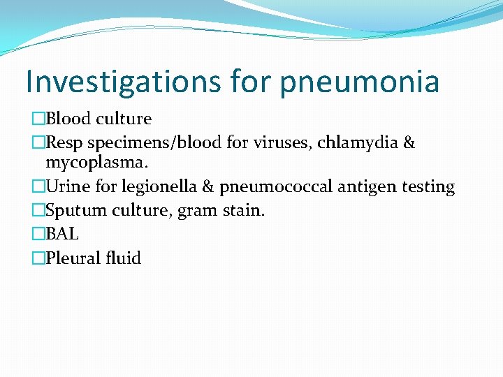 Investigations for pneumonia �Blood culture �Resp specimens/blood for viruses, chlamydia & mycoplasma. �Urine for