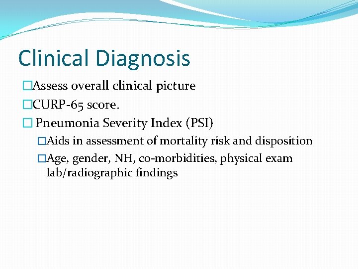 Clinical Diagnosis �Assess overall clinical picture �CURP-65 score. � Pneumonia Severity Index (PSI) �Aids