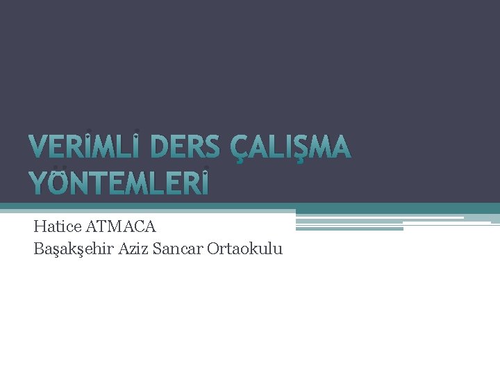 VERİMLİ DERS ÇALIŞMA YÖNTEMLERİ Hatice ATMACA Başakşehir Aziz Sancar Ortaokulu 