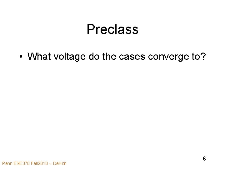 Preclass • What voltage do the cases converge to? Penn ESE 370 Fall 2010