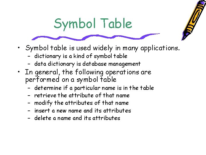 Symbol Table • Symbol table is used widely in many applications. – dictionary is