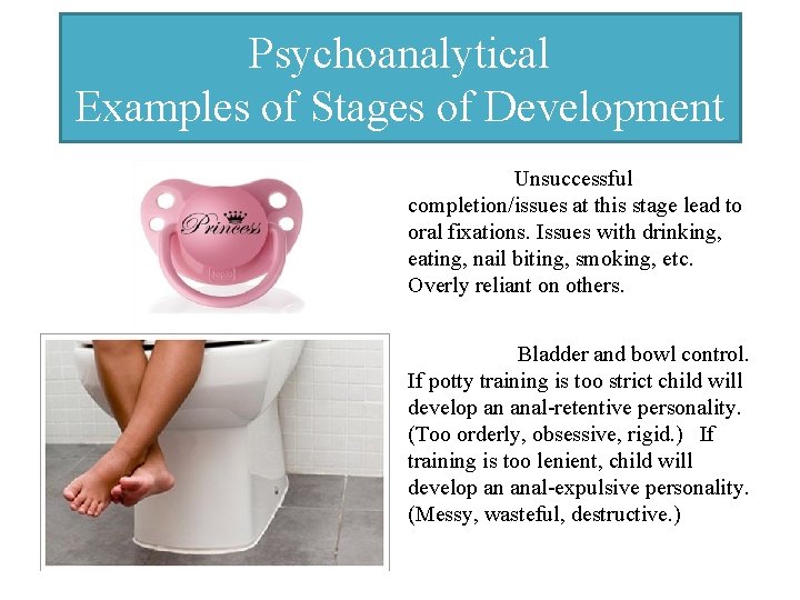 Psychoanalytical Examples of Stages of Development Oral Stage: Unsuccessful completion/issues at this stage lead