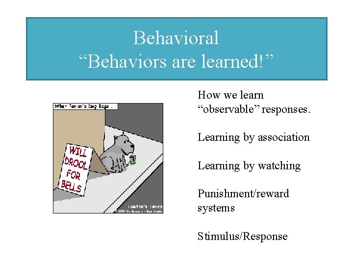 Behavioral “Behaviors are learned!” How we learn “observable” responses. Learning by association Learning by