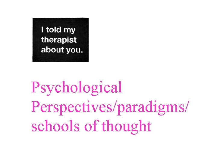 Psychological Perspectives/paradigms/ schools of thought 