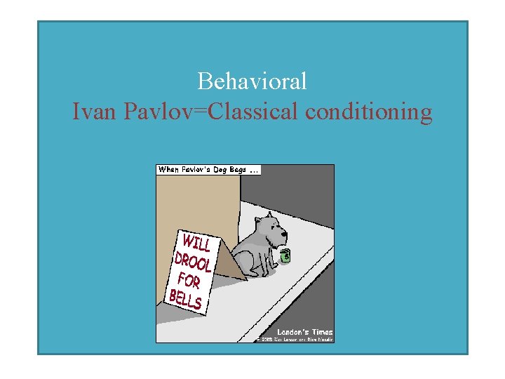 Behavioral Ivan Pavlov=Classical conditioning 