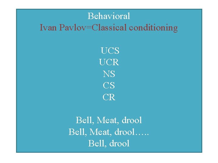 Behavioral Ivan Pavlov=Classical conditioning UCS UCR NS CS CR Bell, Meat, drool…. . Bell,