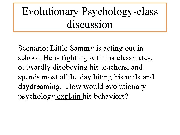 Evolutionary Psychology-class discussion Scenario: Little Sammy is acting out in school. He is fighting