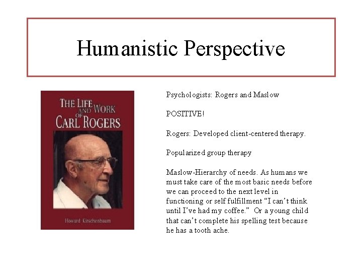 Humanistic Perspective Psychologists: Rogers and Maslow POSITIVE! Rogers: Developed client-centered therapy. Popularized group therapy