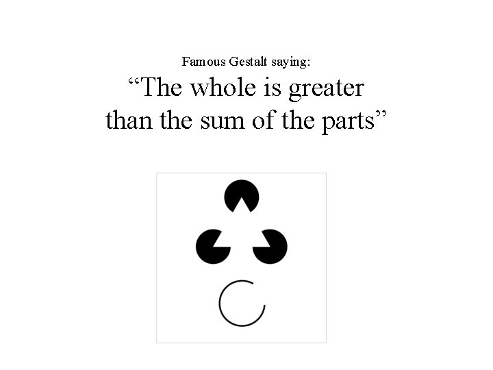 Famous Gestalt saying: “The whole is greater than the sum of the parts” 