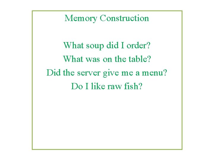Memory Construction What soup did I order? What was on the table? Did the
