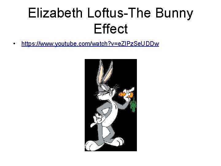 Elizabeth Loftus-The Bunny Effect • https: //www. youtube. com/watch? v=e. Zl. Pz. Se. UDDw