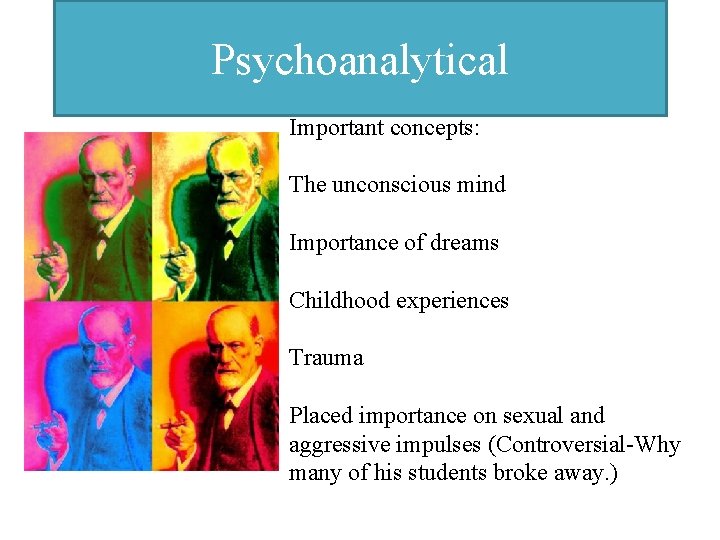Psychoanalytical Important concepts: The unconscious mind Importance of dreams Childhood experiences Trauma Placed importance