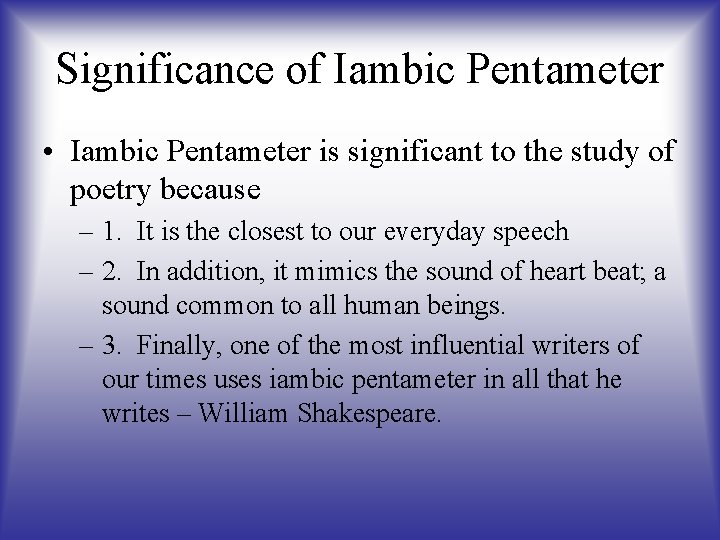 Significance of Iambic Pentameter • Iambic Pentameter is significant to the study of poetry