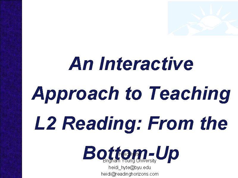 An Interactive Approach to Teaching L 2 Reading: From the Bottom-Up Heidi Hyte Brigham