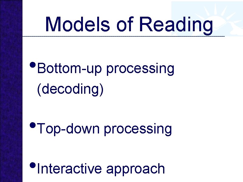 Models of Reading • Bottom-up processing (decoding) • Top-down processing • Interactive approach 