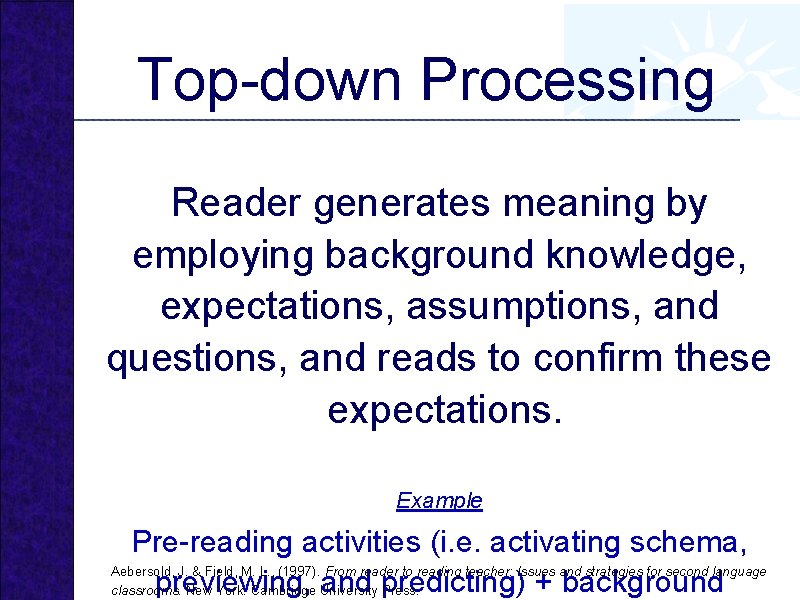 Top-down Processing Reader generates meaning by employing background knowledge, expectations, assumptions, and questions, and