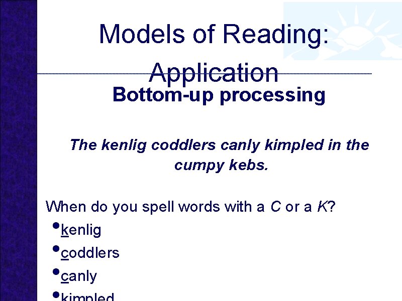 Models of Reading: Application Bottom-up processing The kenlig coddlers canly kimpled in the cumpy