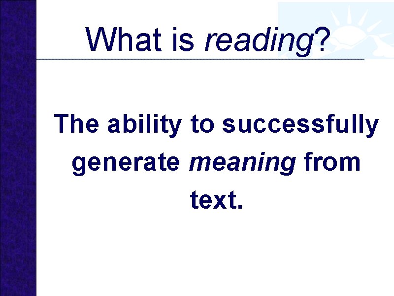 What is reading? The ability to successfully generate meaning from text. 
