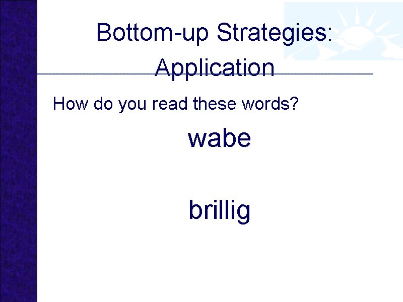 Bottom-up Strategies: Application How do you read these words? wabe brillig 