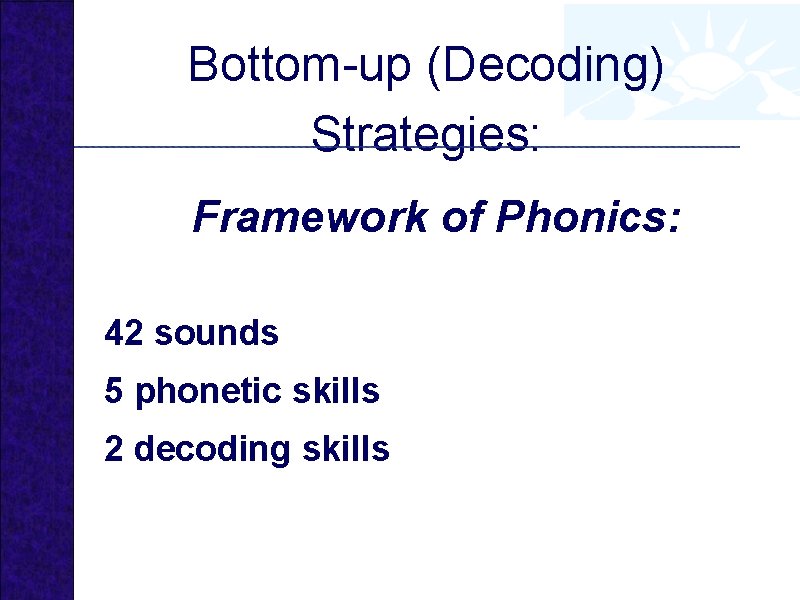 Bottom-up (Decoding) Strategies: Framework of Phonics: 42 sounds 5 phonetic skills 2 decoding skills