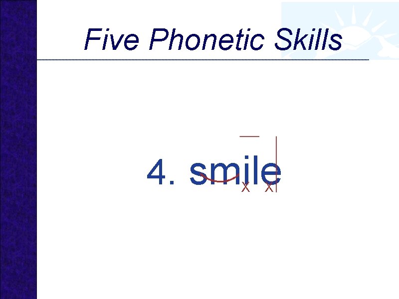 Five Phonetic Skills 4. smile X X 