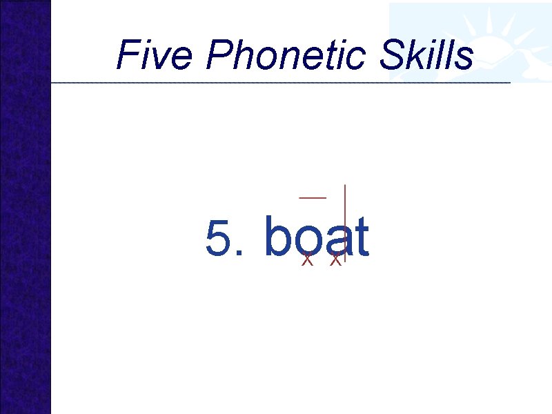 Five Phonetic Skills 5. boat X X 