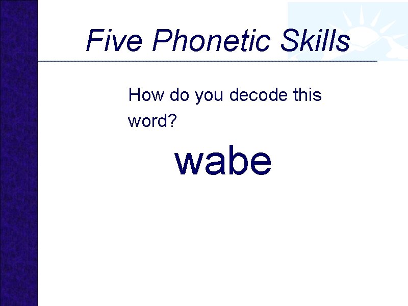 Five Phonetic Skills How do you decode this word? wabe 