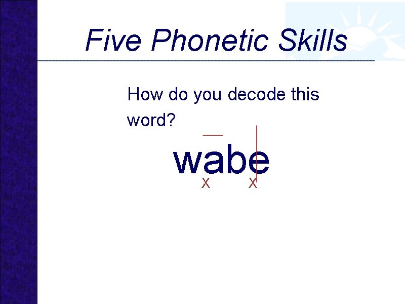 Five Phonetic Skills How do you decode this word? wabe X X 