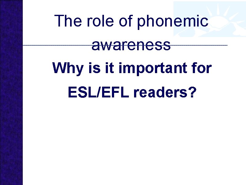 The role of phonemic awareness Why is it important for ESL/EFL readers? 