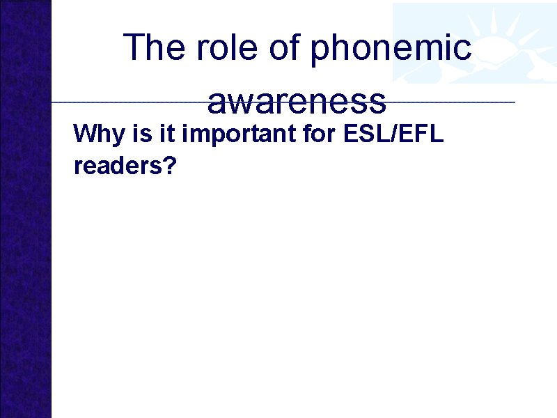 The role of phonemic awareness Why is it important for ESL/EFL readers? 