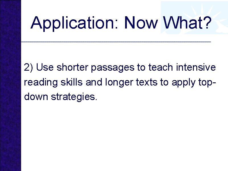 Application: Now What? 2) Use shorter passages to teach intensive reading skills and longer