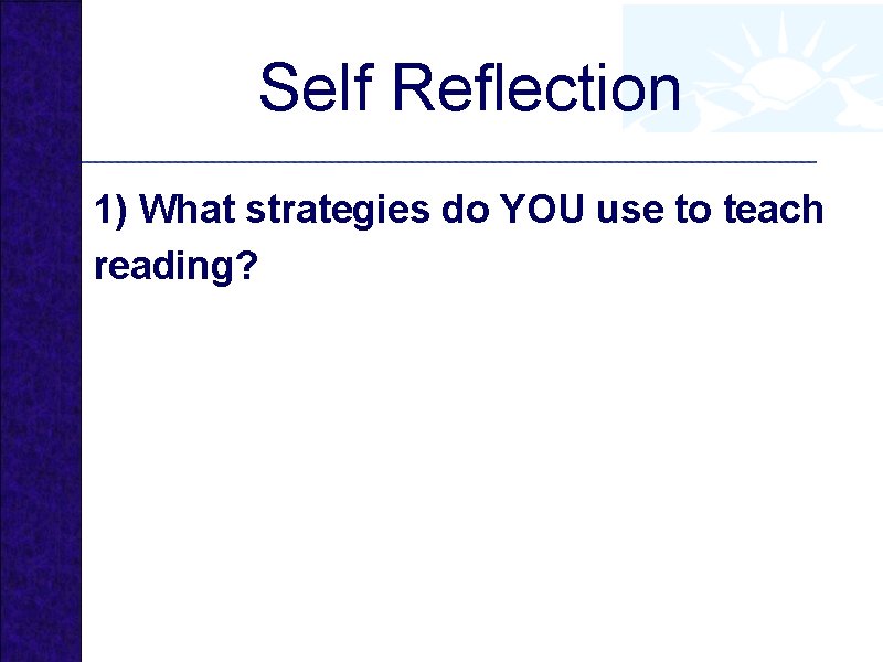 Self Reflection 1) What strategies do YOU use to teach reading? 