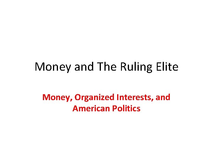 Money and The Ruling Elite Money, Organized Interests, and American Politics 