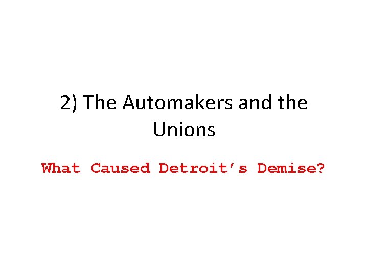 2) The Automakers and the Unions What Caused Detroit’s Demise? 