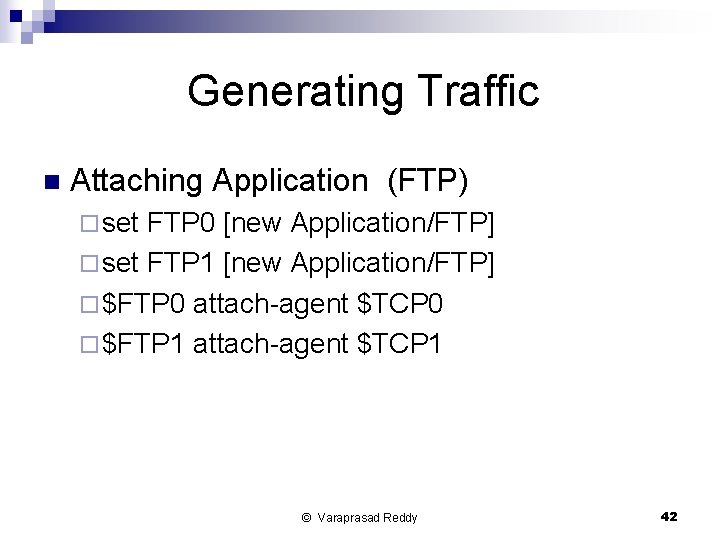 Generating Traffic n Attaching Application (FTP) ¨ set FTP 0 [new Application/FTP] ¨ set