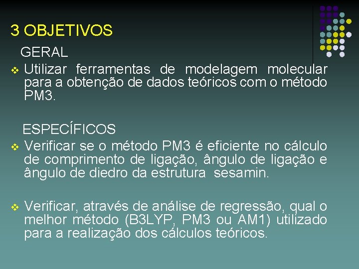 3 OBJETIVOS GERAL v Utilizar ferramentas de modelagem molecular para a obtenção de dados