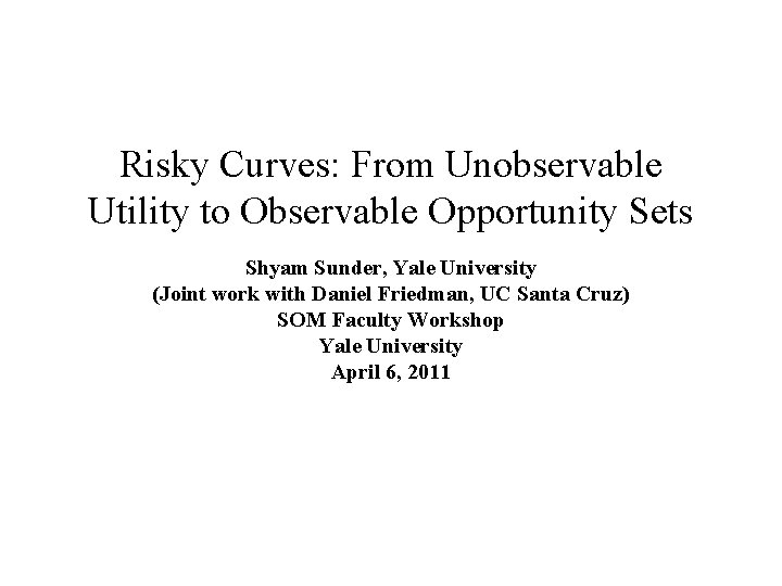 Risky Curves: From Unobservable Utility to Observable Opportunity Sets Shyam Sunder, Yale University (Joint