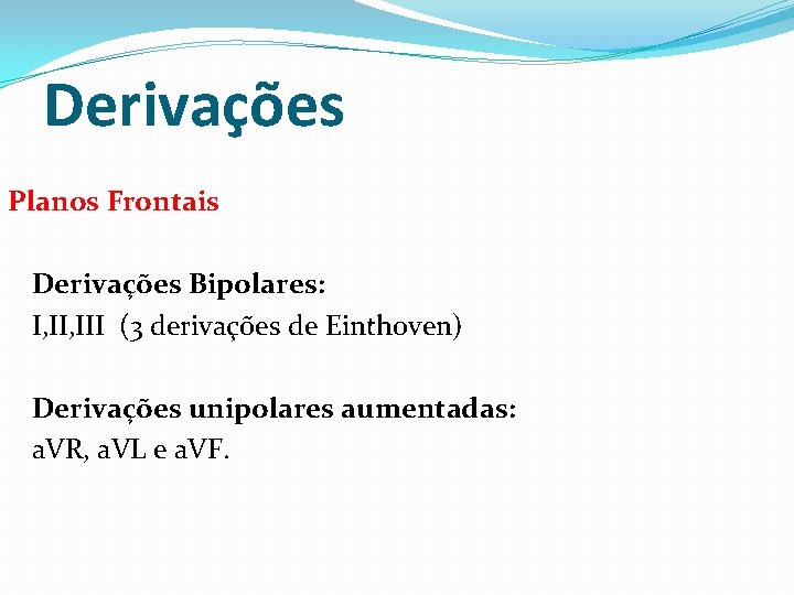 Derivações Planos Frontais Derivações Bipolares: I, III (3 derivações de Einthoven) Derivações unipolares aumentadas: