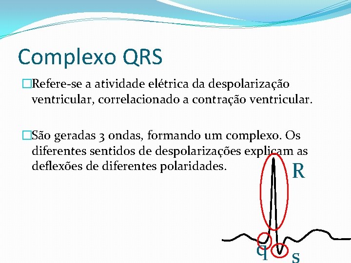 Complexo QRS �Refere-se a atividade elétrica da despolarização ventricular, correlacionado a contração ventricular. �São