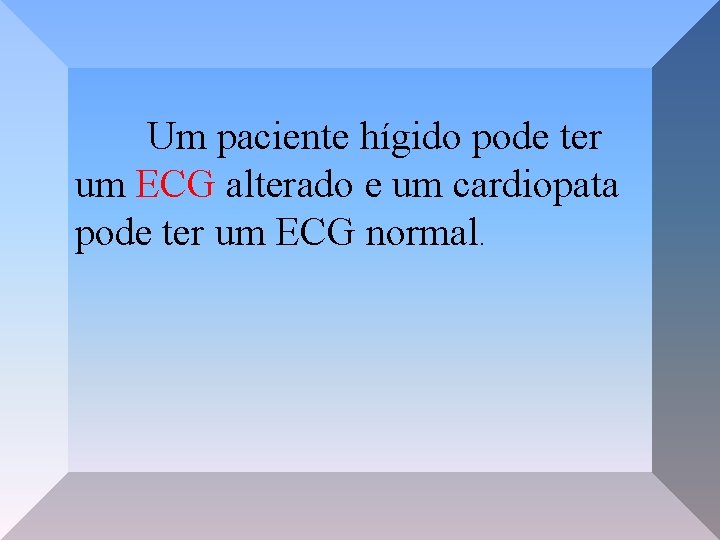 Um paciente hígido pode ter um ECG alterado e um cardiopata pode ter um