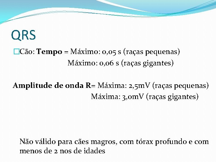 QRS �Cão: Tempo = Máximo: o, 05 s (raças pequenas) Máximo: 0, 06 s