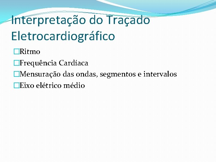 Interpretação do Traçado Eletrocardiográfico �Ritmo �Frequência Cardíaca �Mensuração das ondas, segmentos e intervalos �Eixo