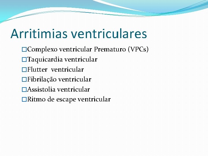 Arritimias ventriculares �Complexo ventricular Prematuro (VPCs) �Taquicardia ventricular �Flutter ventricular �Fibrilação ventricular �Assistolia ventricular
