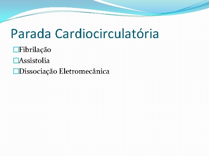 Parada Cardiocirculatória �Fibrilação �Assistolia �Dissociação Eletromecânica 